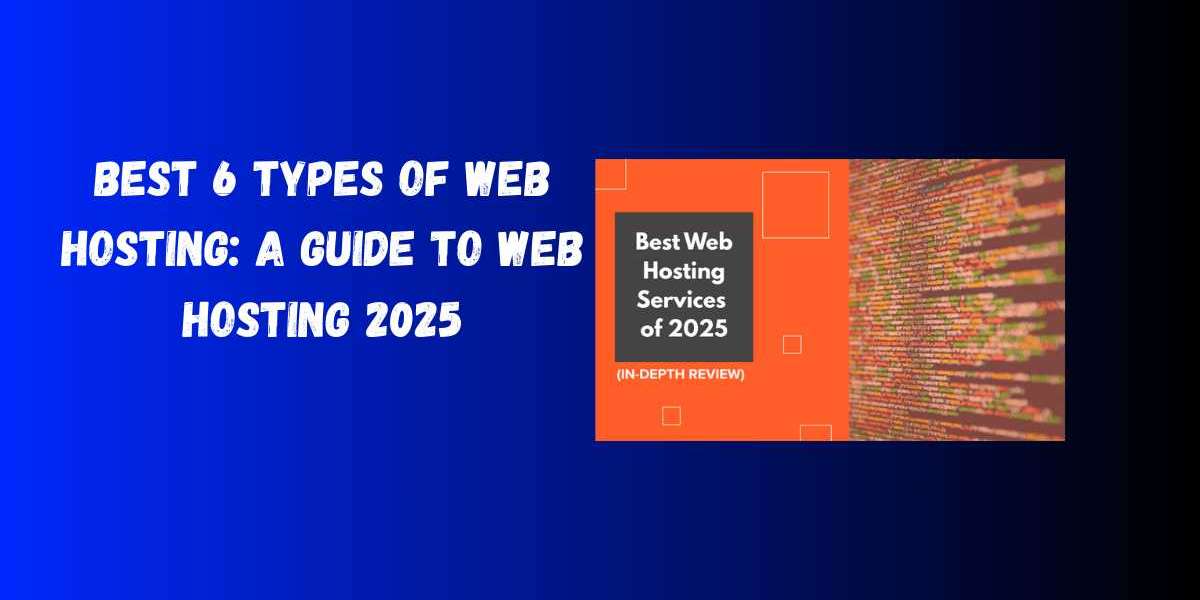 Best 6 Types of Web Hosting: A Guide to Web Hosting 2025